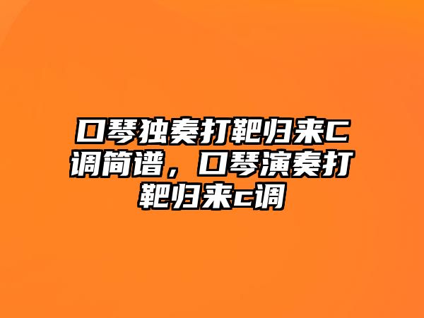 口琴獨奏打靶歸來C調簡譜，口琴演奏打靶歸來c調