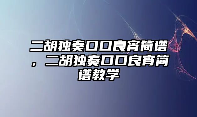 二胡獨奏口口良宵簡譜，二胡獨奏口口良宵簡譜教學(xué)