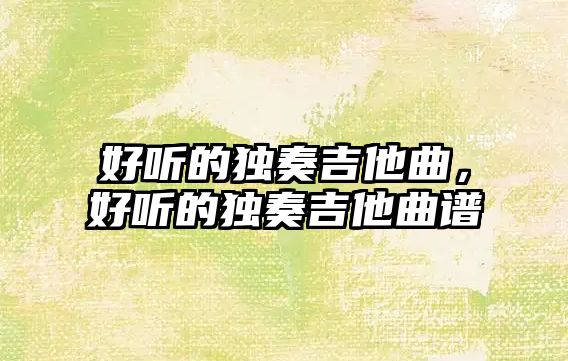 好聽的獨奏吉他曲，好聽的獨奏吉他曲譜