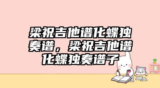 梁祝吉他譜化蝶獨奏譜，梁祝吉他譜化蝶獨奏譜子