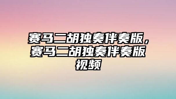 賽馬二胡獨奏伴奏版，賽馬二胡獨奏伴奏版視頻