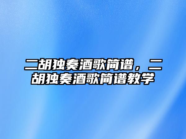 二胡獨奏酒歌簡譜，二胡獨奏酒歌簡譜教學