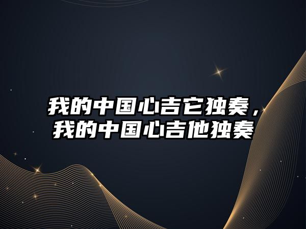 我的中國心吉它獨奏，我的中國心吉他獨奏