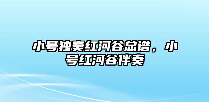 小號(hào)獨(dú)奏紅河谷總譜，小號(hào)紅河谷伴奏