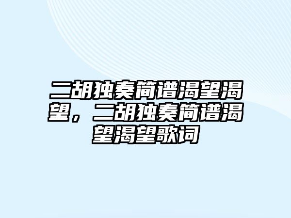 二胡獨奏簡譜渴望渴望，二胡獨奏簡譜渴望渴望歌詞