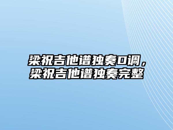 梁祝吉他譜獨(dú)奏D調(diào)，梁祝吉他譜獨(dú)奏完整