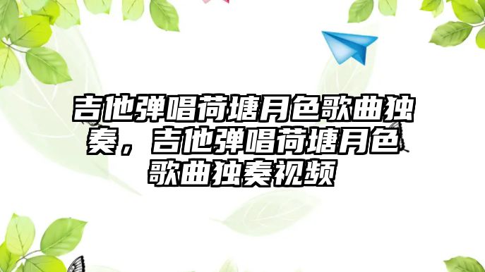 吉他彈唱荷塘月色歌曲獨奏，吉他彈唱荷塘月色歌曲獨奏視頻