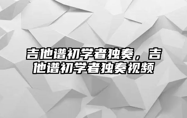 吉他譜初學者獨奏，吉他譜初學者獨奏視頻