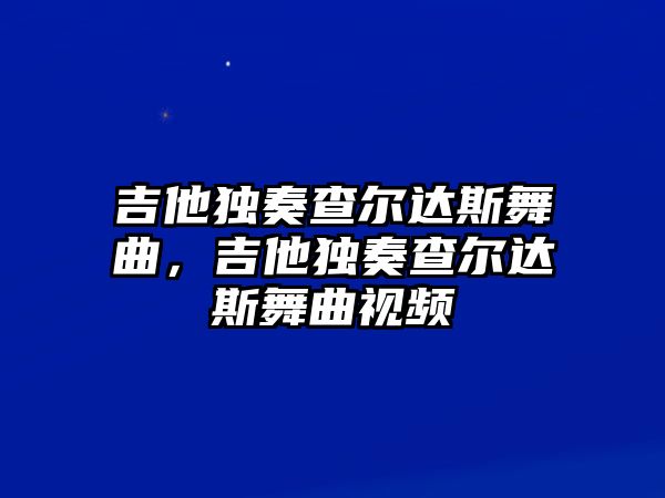 吉他獨奏查爾達斯舞曲，吉他獨奏查爾達斯舞曲視頻