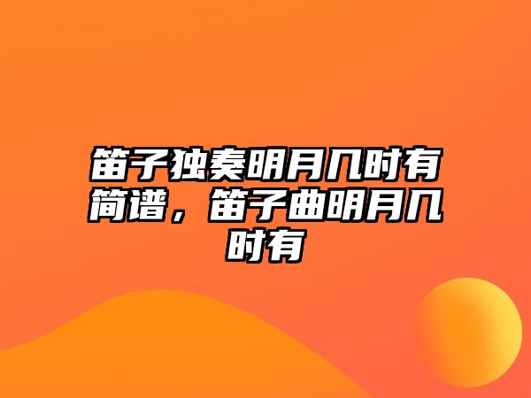 笛子獨奏明月幾時有簡譜，笛子曲明月幾時有