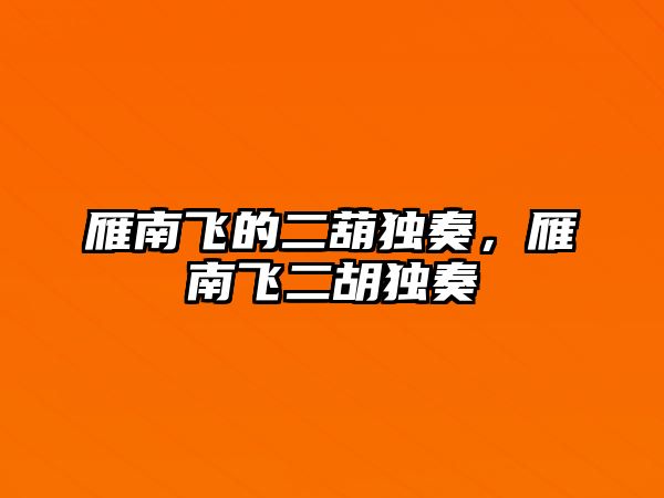 雁南飛的二葫獨奏，雁南飛二胡獨奏