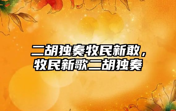 二胡獨奏牧民新敢，牧民新歌二胡獨奏