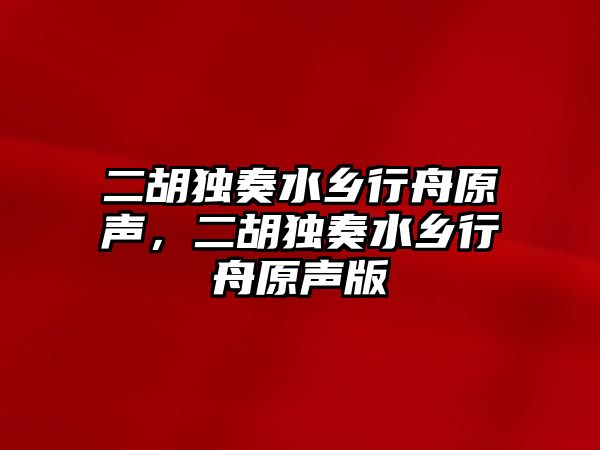 二胡獨奏水鄉行舟原聲，二胡獨奏水鄉行舟原聲版