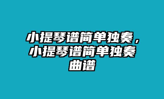 小提琴譜簡單獨奏，小提琴譜簡單獨奏曲譜