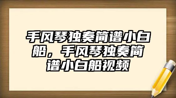 手風琴獨奏簡譜小白船，手風琴獨奏簡譜小白船視頻