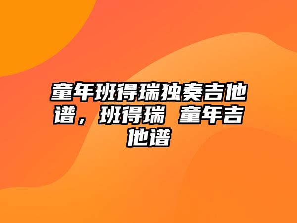 童年班得瑞獨奏吉他譜，班得瑞 童年吉他譜