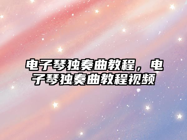 電子琴獨奏曲教程，電子琴獨奏曲教程視頻