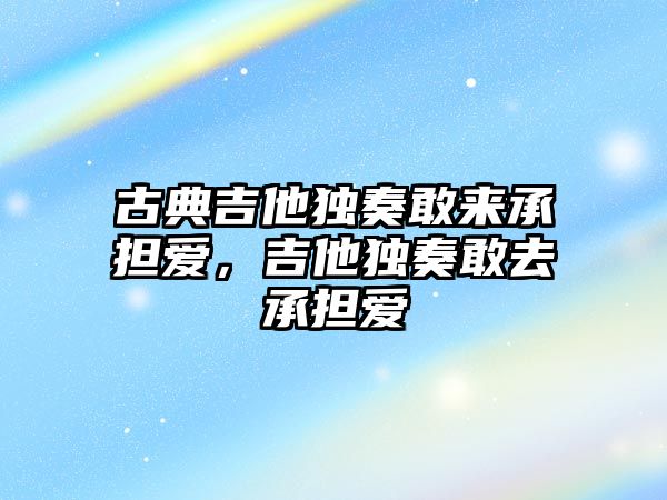 古典吉他獨奏敢來承擔愛，吉他獨奏敢去承擔愛