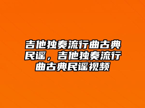 吉他獨奏流行曲古典民謠，吉他獨奏流行曲古典民謠視頻