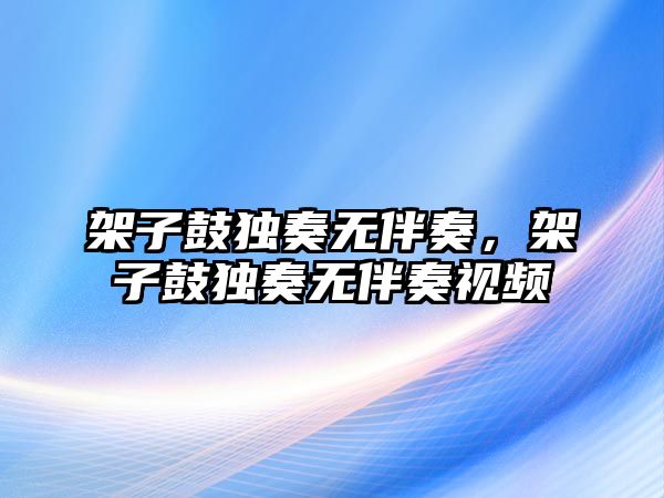 架子鼓獨奏無伴奏，架子鼓獨奏無伴奏視頻