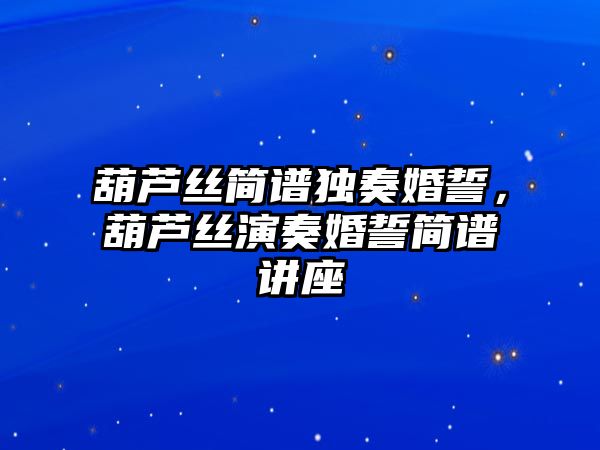 葫蘆絲簡譜獨奏婚誓，葫蘆絲演奏婚誓簡譜講座