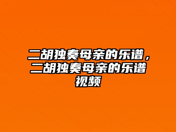 二胡獨(dú)奏母親的樂譜，二胡獨(dú)奏母親的樂譜視頻