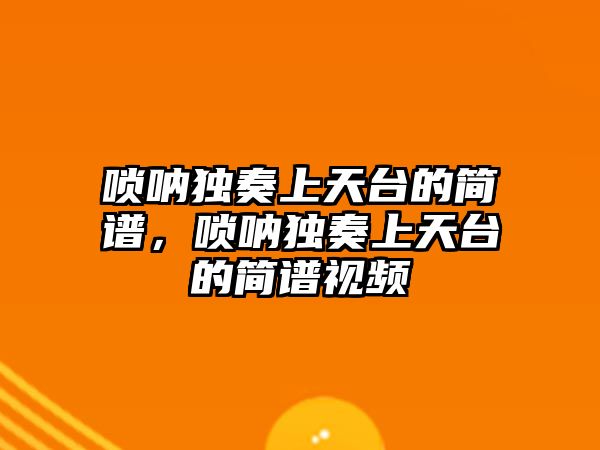 嗩吶獨奏上天臺的簡譜，嗩吶獨奏上天臺的簡譜視頻