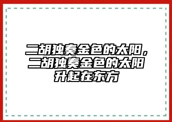 二胡獨(dú)奏金色的太陽(yáng)，二胡獨(dú)奏金色的太陽(yáng)升起在東方