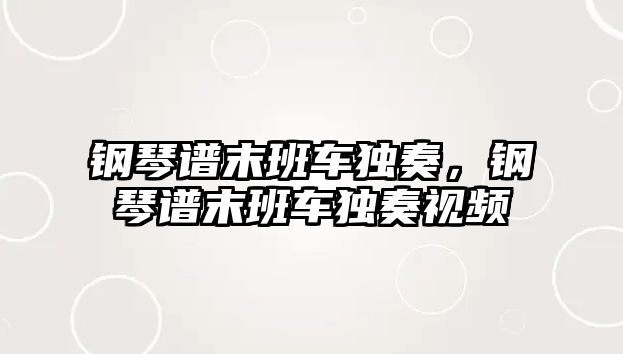 鋼琴譜末班車獨奏，鋼琴譜末班車獨奏視頻