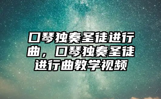 囗琴獨(dú)奏圣徒進(jìn)行曲，囗琴獨(dú)奏圣徒進(jìn)行曲教學(xué)視頻