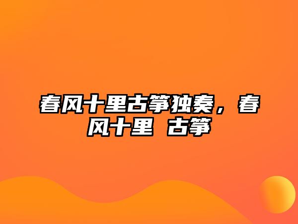 春風(fēng)十里古箏獨(dú)奏，春風(fēng)十里 古箏