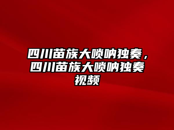 四川苗族大嗩吶獨奏，四川苗族大嗩吶獨奏視頻