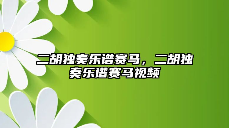 二胡獨奏樂譜賽馬，二胡獨奏樂譜賽馬視頻