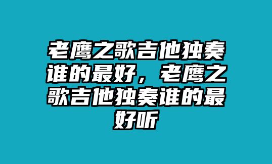 老鷹之歌吉他獨奏誰的最好，老鷹之歌吉他獨奏誰的最好聽