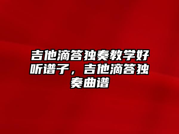 吉他滴答獨奏教學好聽譜子，吉他滴答獨奏曲譜