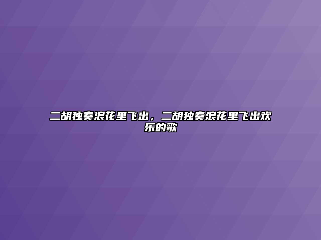 二胡獨奏浪花里飛出，二胡獨奏浪花里飛出歡樂的歌