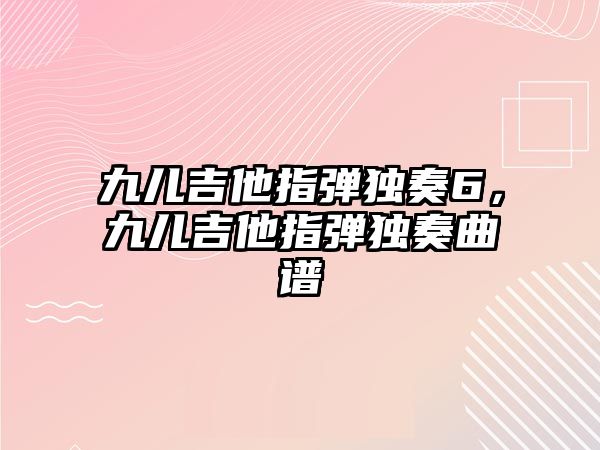 九兒吉他指彈獨奏6，九兒吉他指彈獨奏曲譜