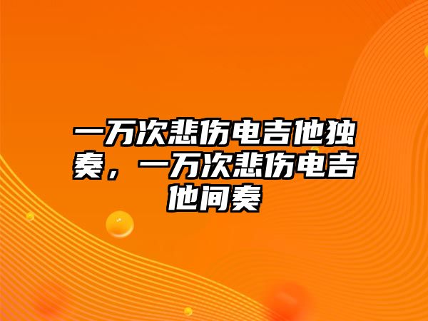 一萬次悲傷電吉他獨(dú)奏，一萬次悲傷電吉他間奏