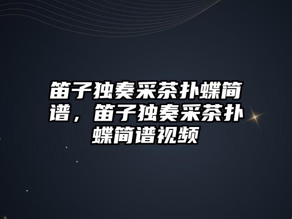 笛子獨奏采茶撲蝶簡譜，笛子獨奏采茶撲蝶簡譜視頻