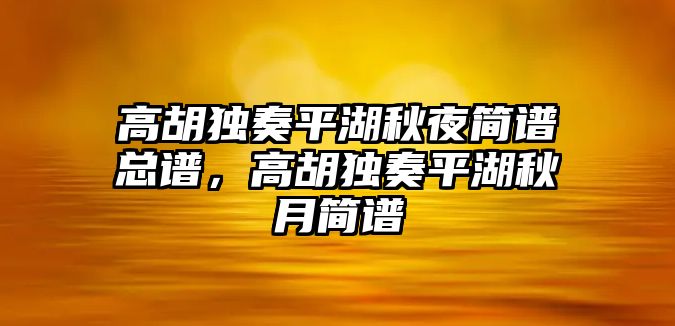 高胡獨(dú)奏平湖秋夜簡譜總譜，高胡獨(dú)奏平湖秋月簡譜