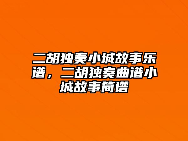 二胡獨(dú)奏小城故事樂譜，二胡獨(dú)奏曲譜小城故事簡譜