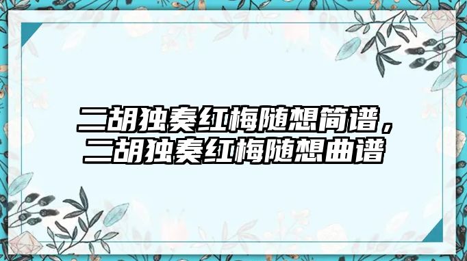 二胡獨(dú)奏紅梅隨想簡(jiǎn)譜，二胡獨(dú)奏紅梅隨想曲譜