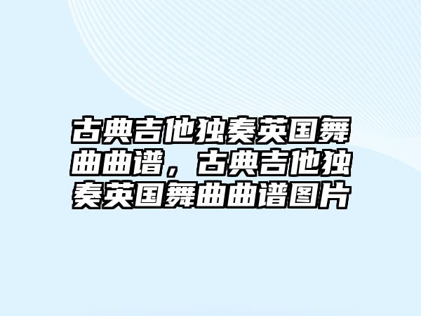 古典吉他獨奏英國舞曲曲譜，古典吉他獨奏英國舞曲曲譜圖片