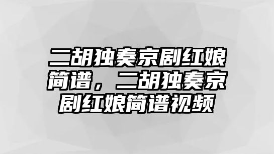 二胡獨奏京劇紅娘簡譜，二胡獨奏京劇紅娘簡譜視頻