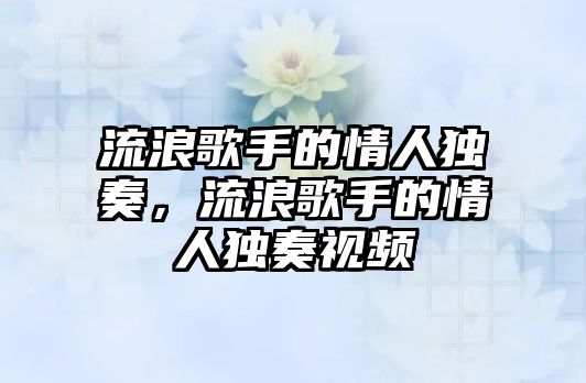 流浪歌手的情人獨奏，流浪歌手的情人獨奏視頻