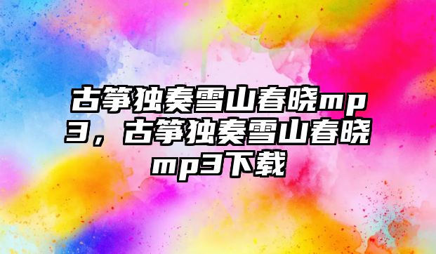 古箏獨奏雪山春曉mp3，古箏獨奏雪山春曉mp3下載