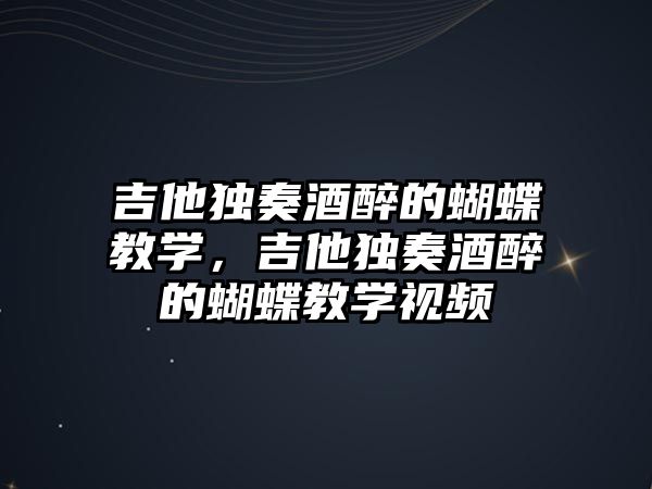 吉他獨奏酒醉的蝴蝶教學，吉他獨奏酒醉的蝴蝶教學視頻