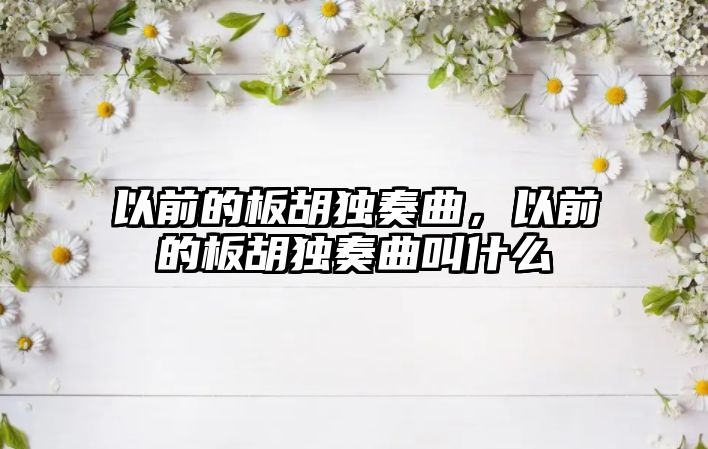 以前的板胡獨奏曲，以前的板胡獨奏曲叫什么