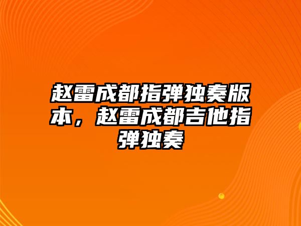 趙雷成都指彈獨(dú)奏版本，趙雷成都吉他指彈獨(dú)奏