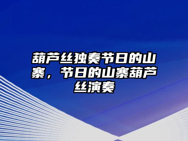 葫蘆絲獨奏節日的山寨，節日的山寨葫蘆絲演奏